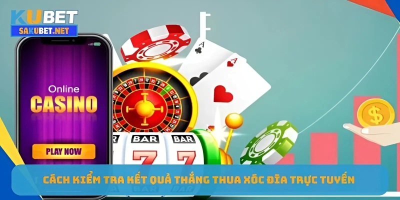 Cách kiểm tra kết quả thắng thua xóc đĩa trực tuyến 