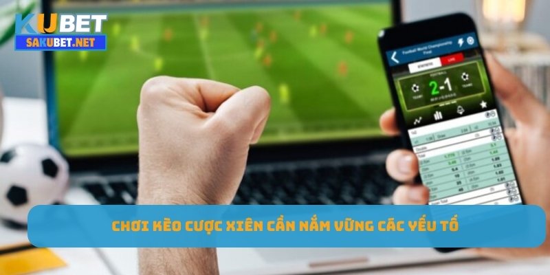 Chơi kèo cược xiên cần nắm vững các yếu tố