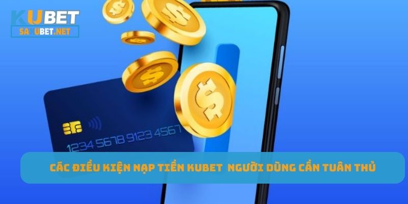 Điều kiện nạp tiền KUBET người dùng cần tuân thủ