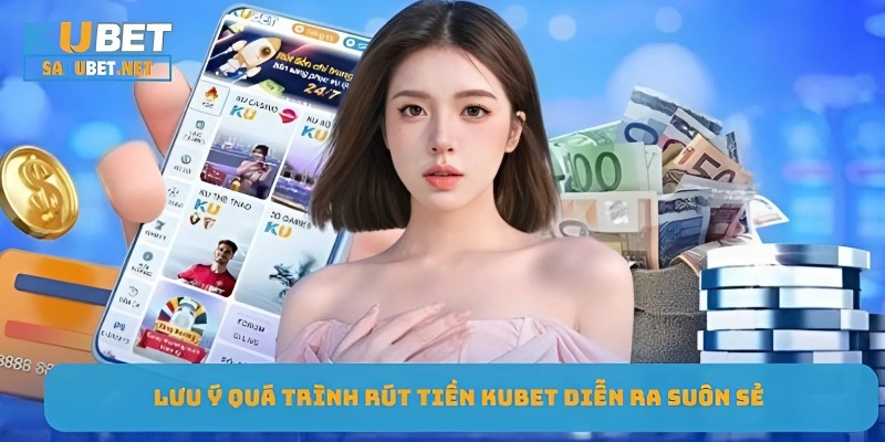 Lưu ý quá trình rút tiền Kubet diễn ra suôn sẻ 