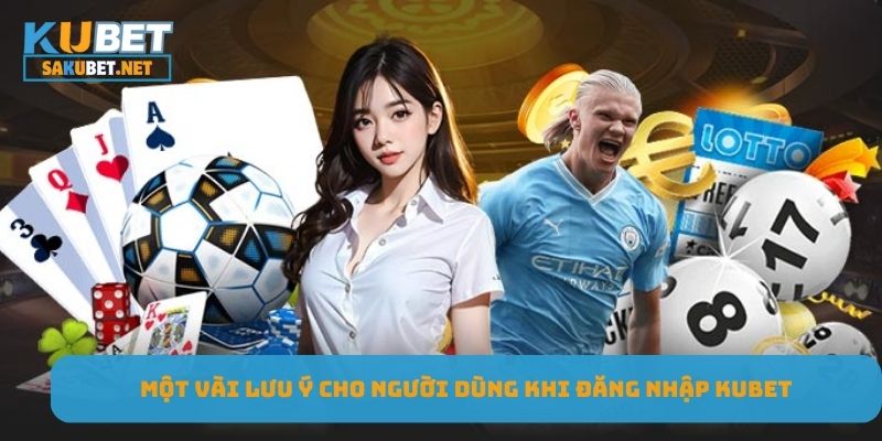 Một vài lưu ý cho người dùng khi đăng nhập KUBET