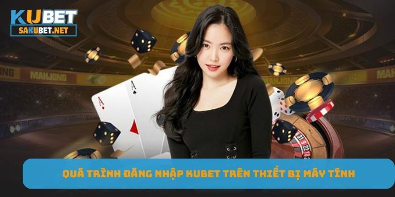 Quá trình đăng nhập KUBET trên thiết bị máy tính