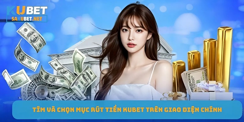 Tìm và chọn mục rút tiền Kubet trên giao diện chính