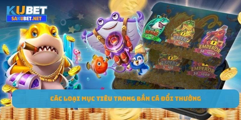 Các loại mục tiêu trong bắn cá đổi thưởng