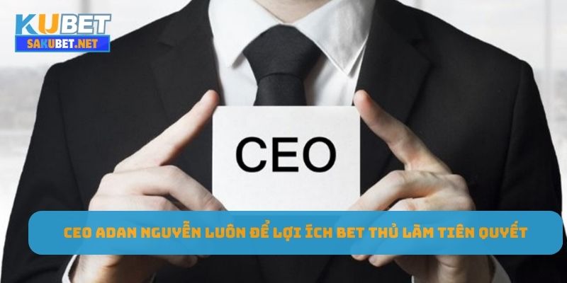 CEO Adan Nguyễn luôn để lợi ích bet thủ làm tiên quyết