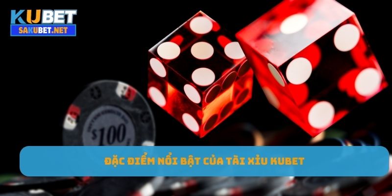 Đặc điểm nổi bật của tài xỉu Kubet