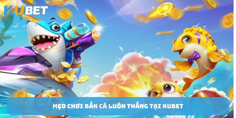 Mẹo chơi bắn cá hiệu quả tại nhà cái Kubet