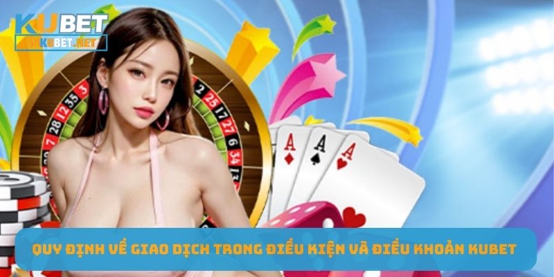 Quy định về giao dịch trong điều kiện và điều khoản Kubet 