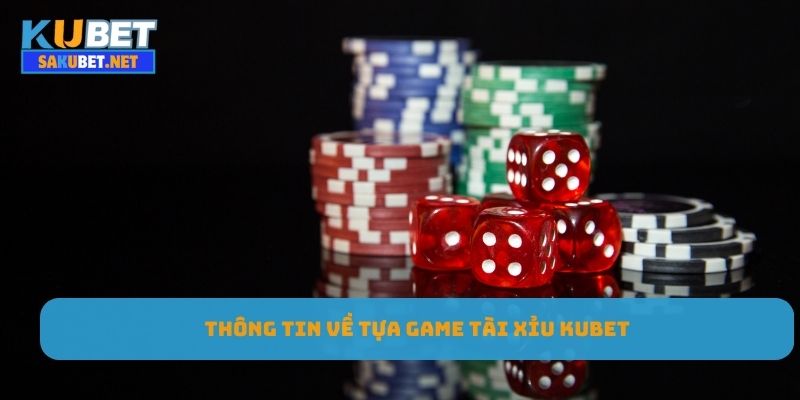 Thông tin chi tiết về tựa game tài xỉu Kubet